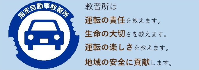 指定自動車教習所　教習所は運転の責任を教えます。生命の大切さを教えます。運転の楽しさを教えます。地域の安全に貢献します。